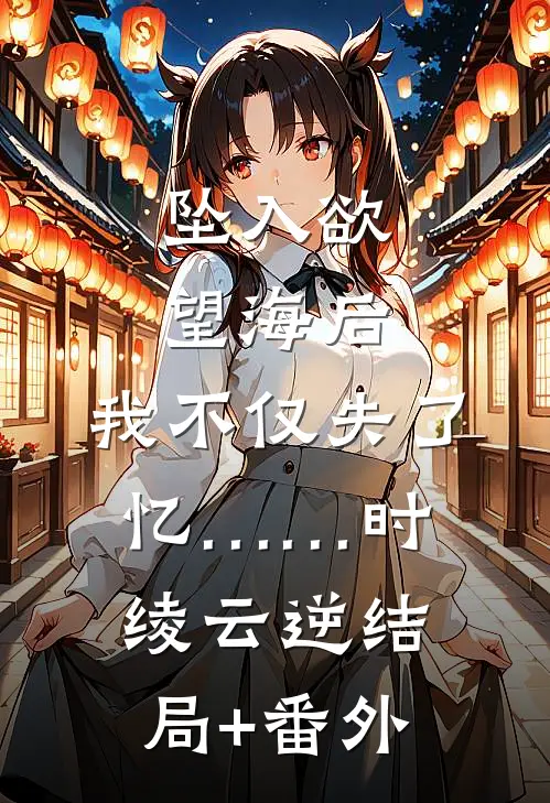 坠入欲望海后，我不仅失了忆……时绫云逆结局+番外