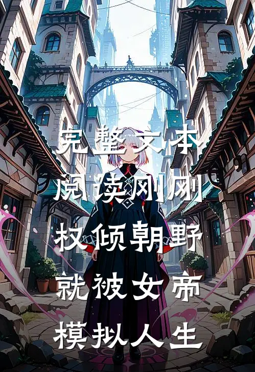 完整文本阅读刚刚权倾朝野，就被女帝模拟人生