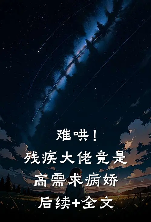 难哄！残疾大佬竟是高需求病娇后续+全文