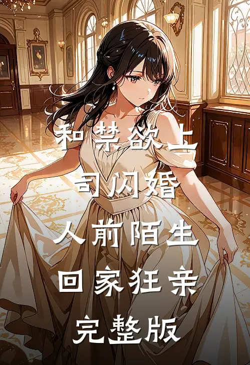 和禁欲上司闪婚，人前陌生回家狂亲完整版