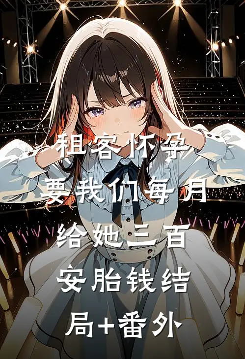 租客怀孕，要我们每月给她三百安胎钱结局+番外