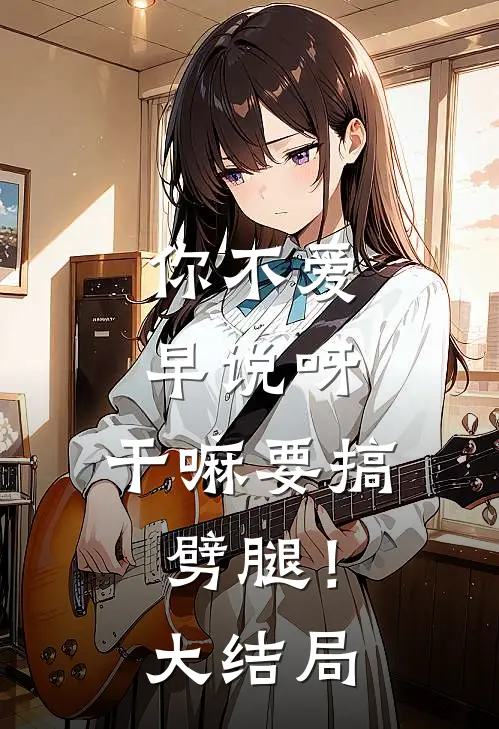 你不爱早说呀，干嘛要搞劈腿！大结局