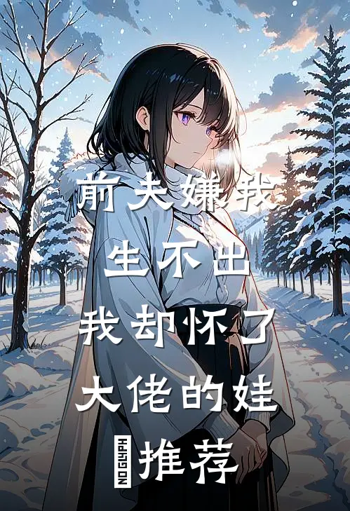 前夫嫌我生不出，我却怀了大佬的娃​推荐