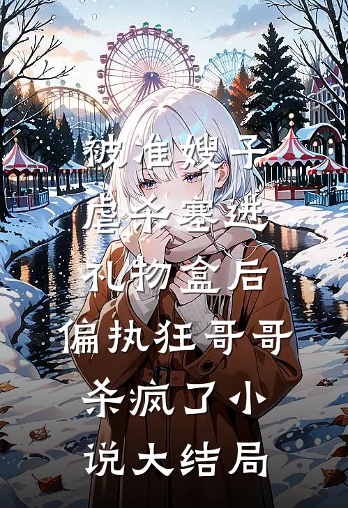 被准嫂子虐杀塞进礼物盒后，偏执狂哥哥杀疯了小说大结局