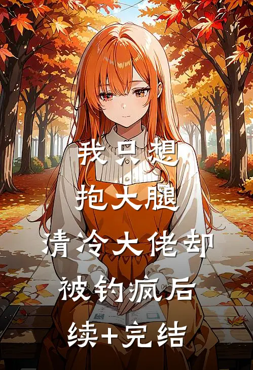 我只想抱大腿，清冷大佬却被钓疯后续+完结