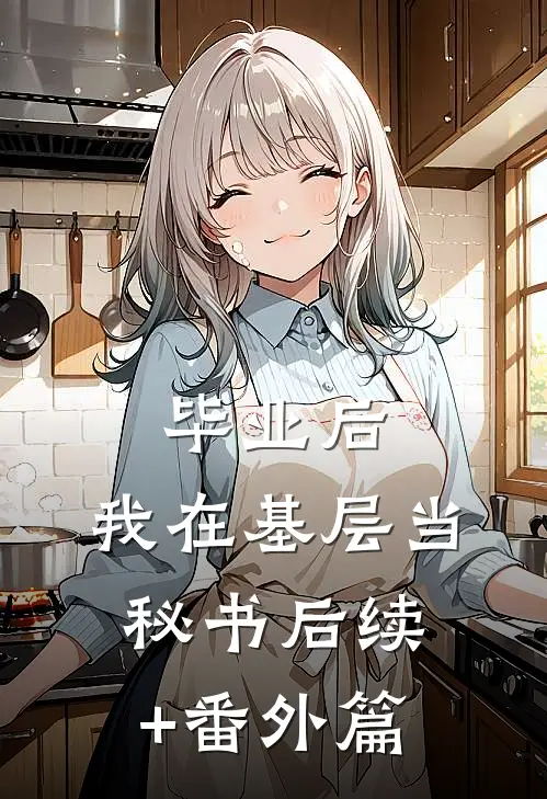 毕业后，我在基层当秘书后续+番外篇