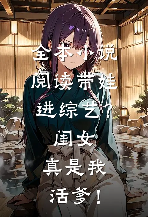 全本小说阅读带娃进综艺？闺女：真是我活爹！