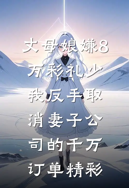 丈母娘嫌8万彩礼少，我反手取消妻子公司的千万订单精彩