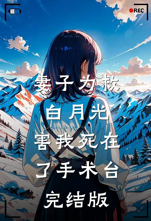 妻子为救白月光，害我死在了手术台完结版
