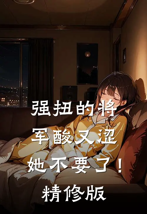 强扭的将军酸又涩，她不要了！精修版