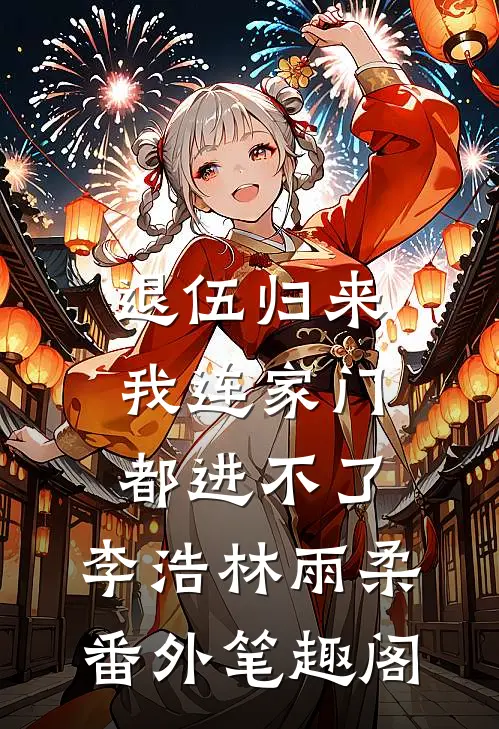 退伍归来，我连家门都进不了：李浩林雨柔番外笔趣阁