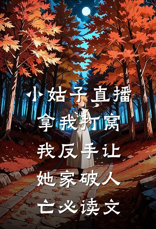 小姑子直播拿我打窝，我反手让她家破人亡必读文