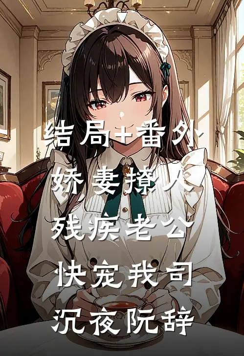 结局+番外娇妻撩人：残疾老公快宠我司沉夜阮辞