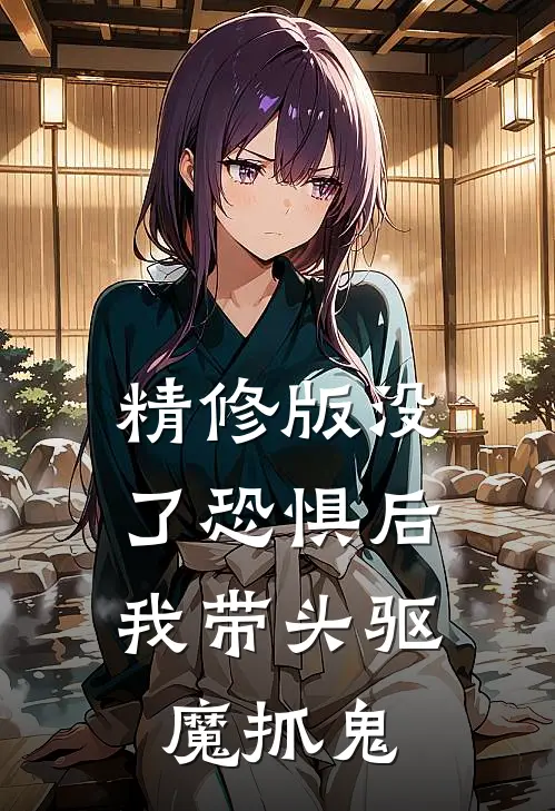 精修版没了恐惧后，我带头驱魔抓鬼