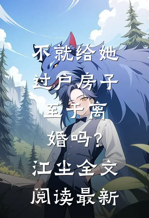 不就给她过户房子，至于离婚吗？江尘全文阅读最新