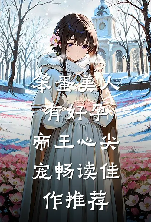 笨蛋美人有好孕,帝王心尖宠畅读佳作推荐