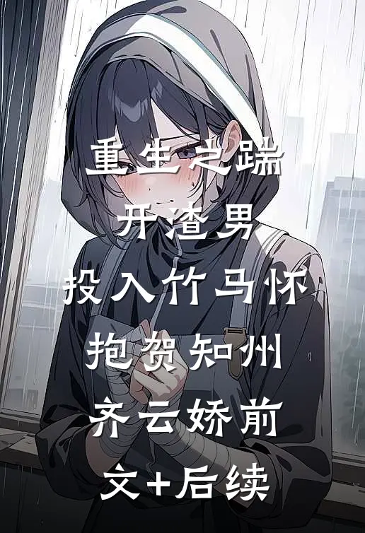 重生之踹开渣男，投入竹马怀抱贺知州齐云娇前文+后续