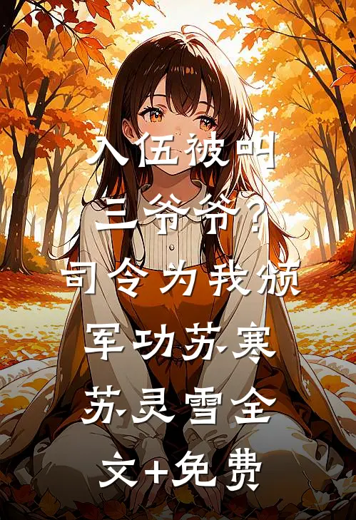 入伍被叫三爷爷？司令为我颁军功苏寒苏灵雪全文+免费