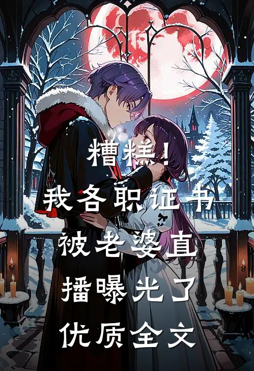 糟糕！我各职证书被老婆直播曝光了优质全文