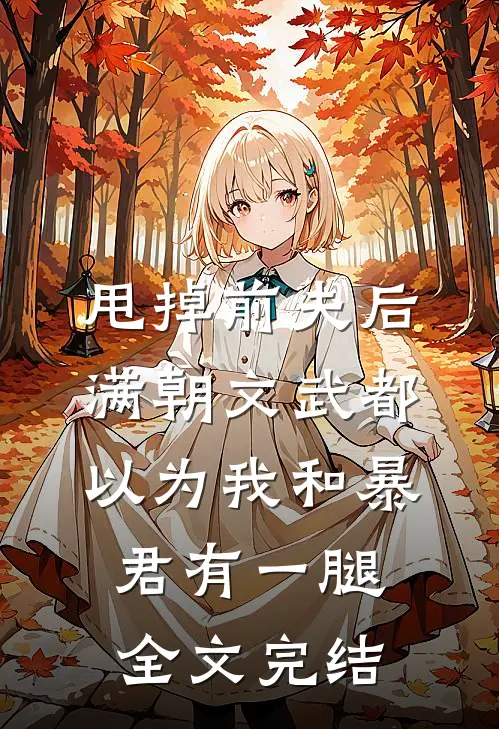 甩掉前夫后，满朝文武都以为我和暴君有一腿全文完结