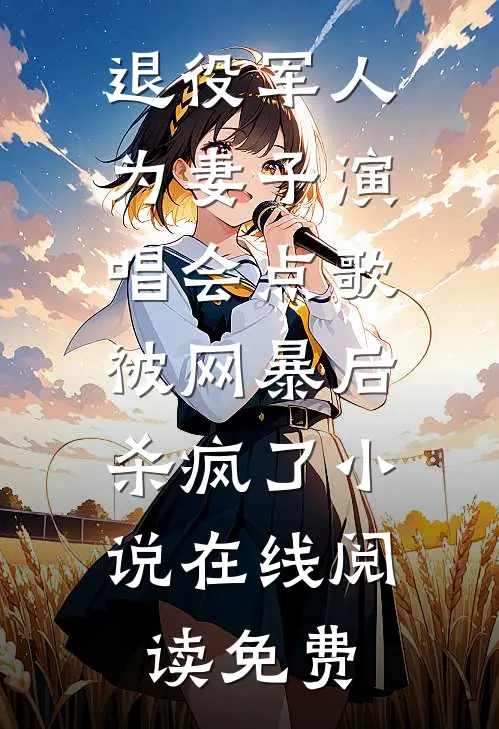 退役军人为妻子演唱会点歌被网暴后，杀疯了小说在线阅读免费