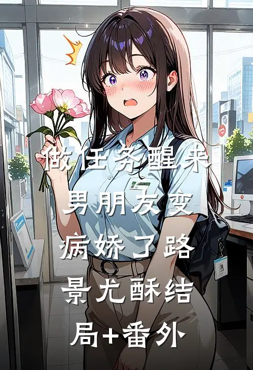 做任务醒来，男朋友变病娇了路景尤酥结局+番外