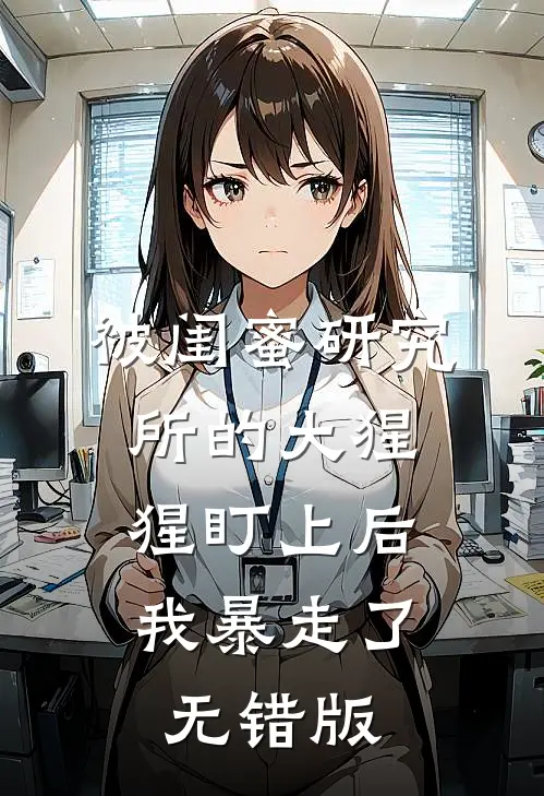 被闺蜜研究所的大猩猩盯上后，我暴走了无错版