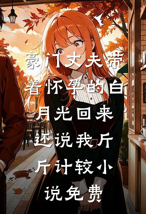 豪门丈夫带着怀孕的白月光回来，还说我斤斤计较小说免费