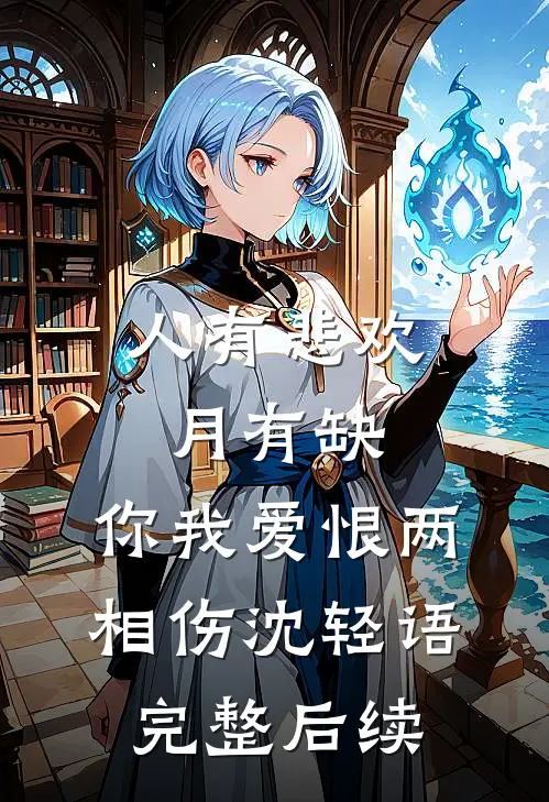 人有悲欢月有缺，你我爱恨两相伤沈轻语完整后续