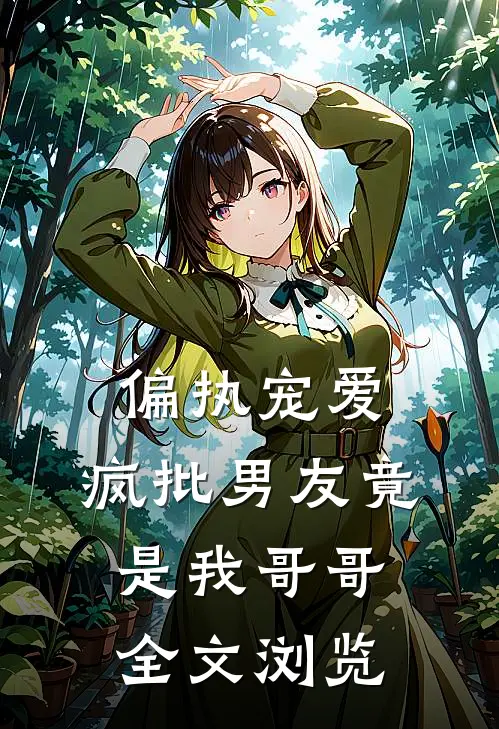 偏执宠爱，疯批男友竟是我哥哥全文浏览