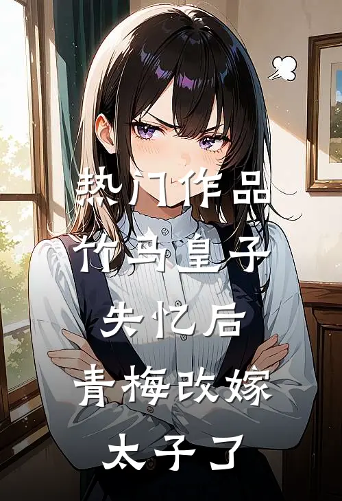 热门作品竹马皇子失忆后，青梅改嫁太子了