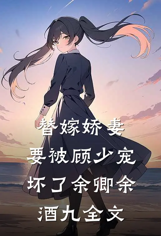 替嫁娇妻：要被顾少宠坏了余卿余酒九全文