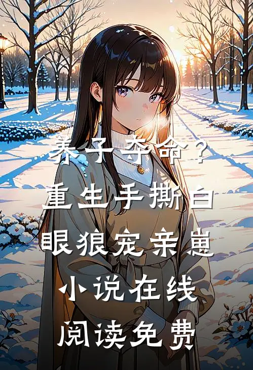养子夺命？重生手撕白眼狼宠亲崽小说在线阅读免费