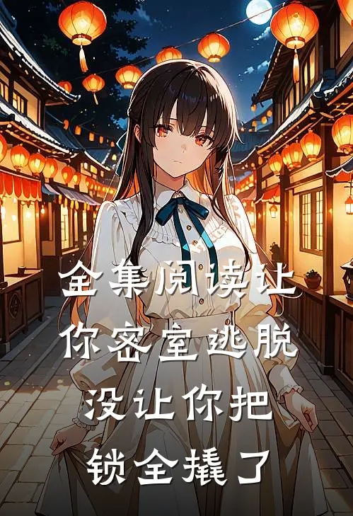 全集阅读让你密室逃脱，没让你把锁全撬了