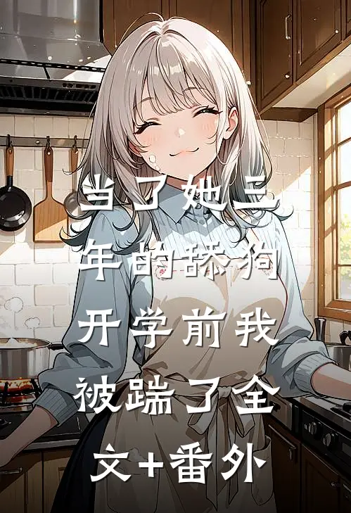 当了她三年的舔狗，开学前我被踹了全文+番外