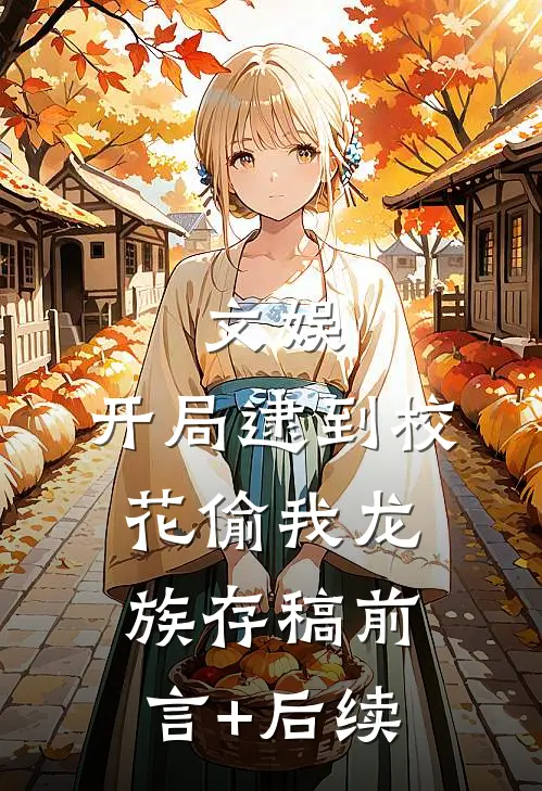 文娱：开局逮到校花偷我龙族存稿前言+后续