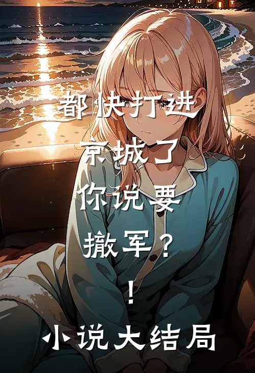 都快打进京城了，你说要撤军？！小说大结局