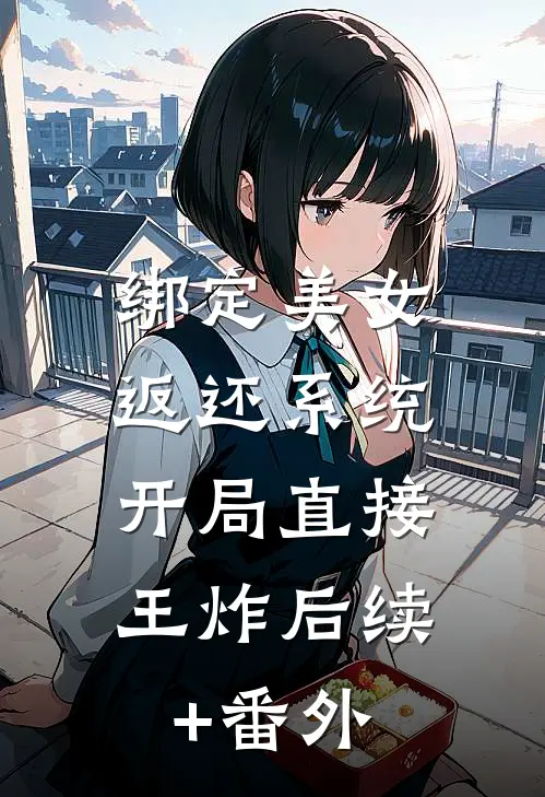 绑定美女返还系统，开局直接王炸后续+番外