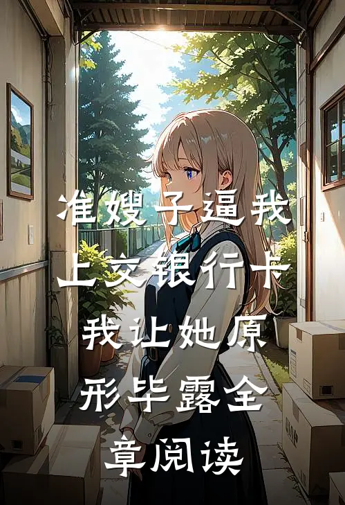 准嫂子逼我上交银行卡，我让她原形毕露全章阅读