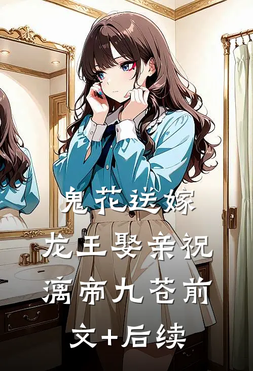 鬼花送嫁，龙王娶亲祝漓帝九苍前文+后续