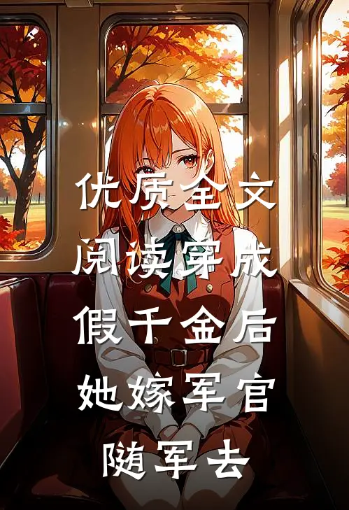 优质全文阅读穿成假千金后，她嫁军官随军去