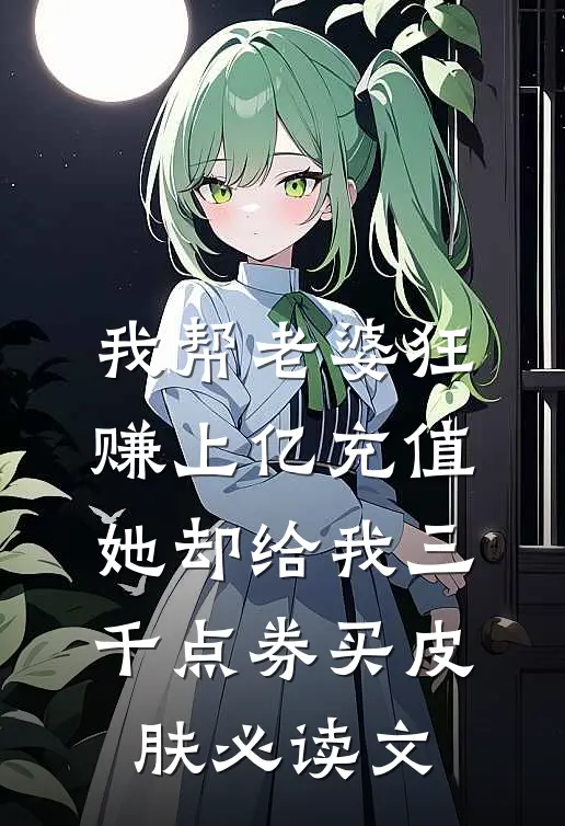 我帮老婆狂赚上亿充值，她却给我三千点券买皮肤必读文
