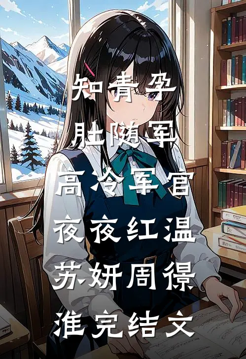 知青孕肚随军，高冷军官夜夜红温苏妍周憬淮完结文