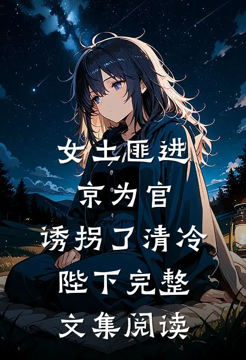 女土匪进京为官，诱拐了清冷陛下完整文集阅读