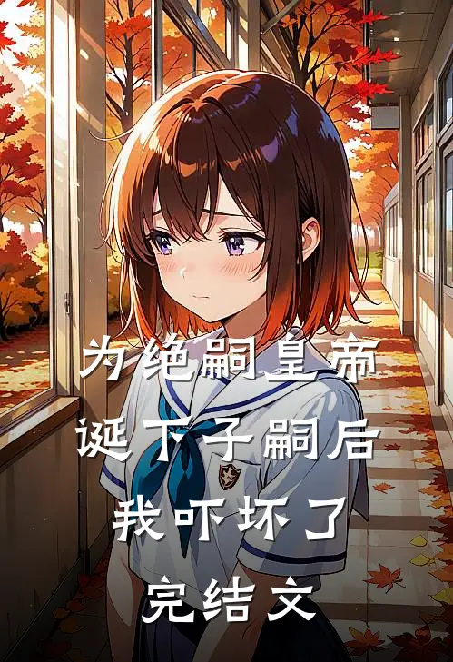 为绝嗣皇帝诞下子嗣后，我吓坏了完结文