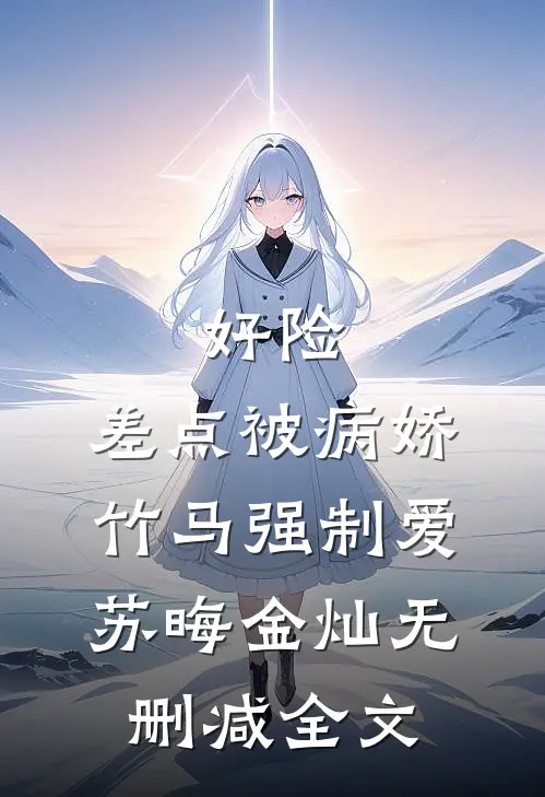 好险，差点被病娇竹马强制爱苏晦金灿无删减全文