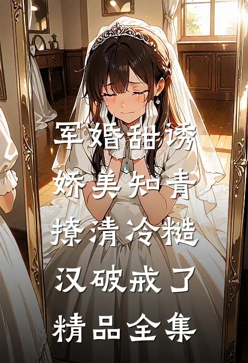 军婚甜诱：娇美知青撩清冷糙汉破戒了精品全集