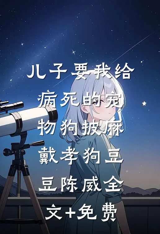 儿子要我给病死的宠物狗披麻戴孝狗豆豆陈威全文+免费
