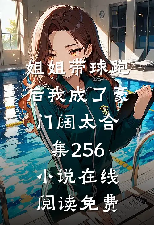 姐姐带球跑后我成了豪门阔太合集256小说在线阅读免费