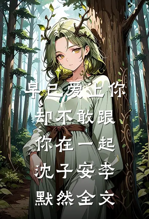 早已爱上你，却不敢跟你在一起沈子安李默然全文